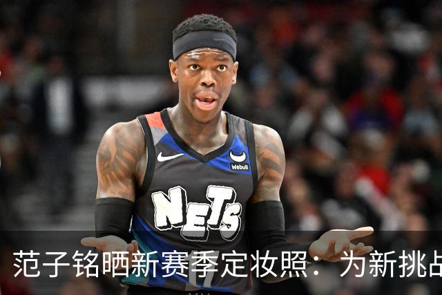 范子铭晒新赛季定妆照：为新挑战蓄力加油